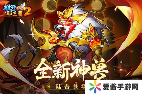 《放开那三国2》典藏武将携新神兽重磅亮相