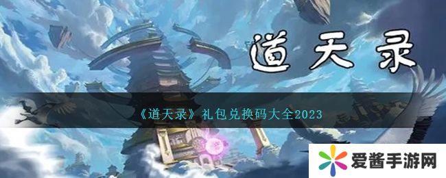 道天录兑换码(2023) 道天录(12个最新礼包)兑换码大全永久可用